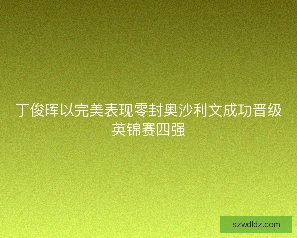 丁俊晖以完美表现零封奥沙利文成功晋级英锦赛四强